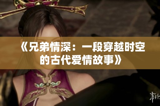 《兄弟情深：一段穿越时空的古代爱情故事》