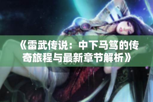 《雷武传说：中下马笃的传奇旅程与最新章节解析》