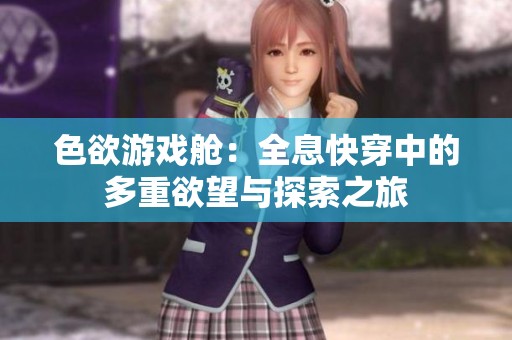 色欲游戏舱：全息快穿中的多重欲望与探索之旅