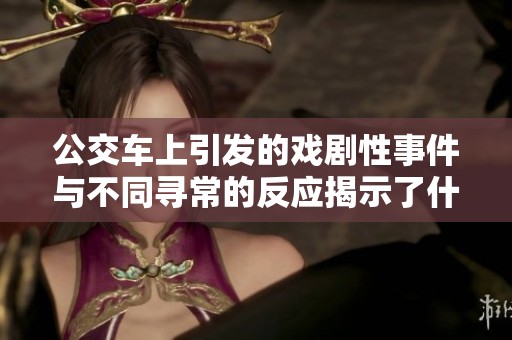 公交车上引发的戏剧性事件与不同寻常的反应揭示了什么