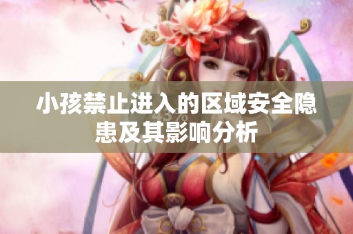 小孩禁止进入的区域安全隐患及其影响分析