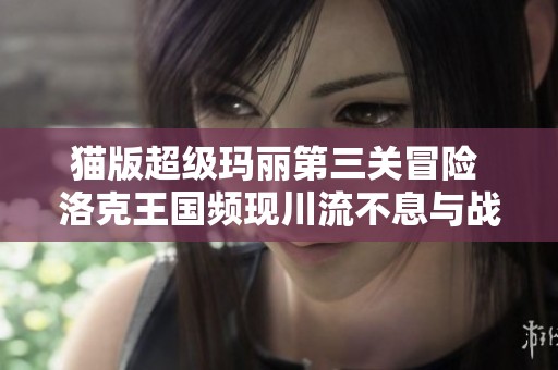 猫版超级玛丽第三关冒险 洛克王国频现川流不息与战地4火力对决