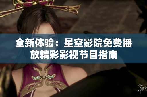 全新体验：星空影院免费播放精彩影视节目指南