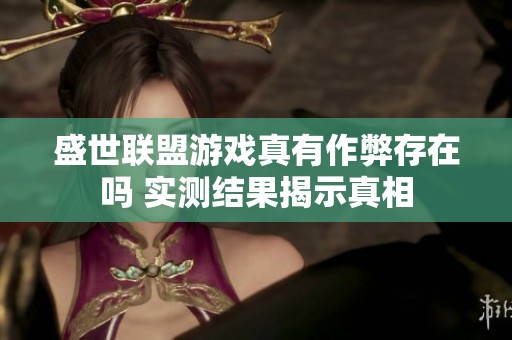 盛世联盟游戏真有作弊存在吗 实测结果揭示真相