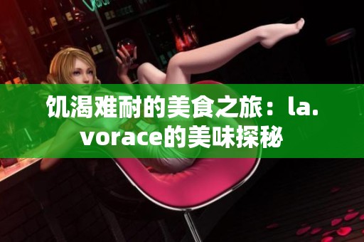 饥渴难耐的美食之旅：la.vorace的美味探秘
