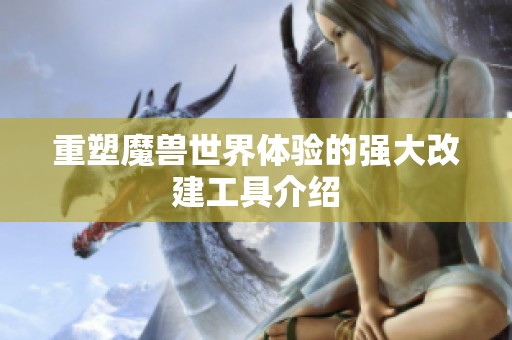 重塑魔兽世界体验的强大改建工具介绍