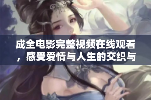 成全电影完整视频在线观看，感受爱情与人生的交织与困惑