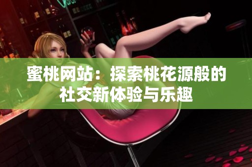 蜜桃网站：探索桃花源般的社交新体验与乐趣