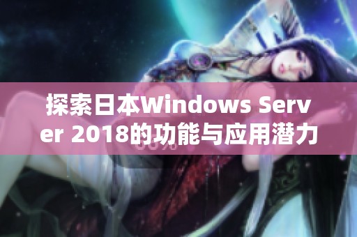 探索日本Windows Server 2018的功能与应用潜力