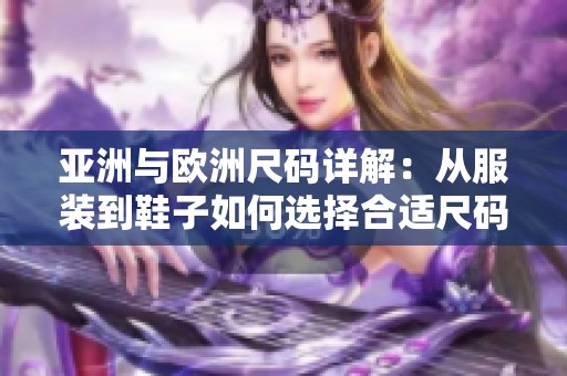 亚洲与欧洲尺码详解：从服装到鞋子如何选择合适尺码