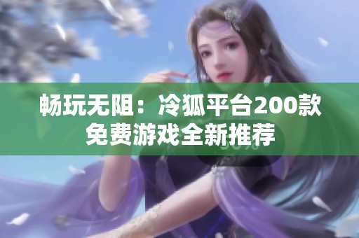 畅玩无阻：冷狐平台200款免费游戏全新推荐