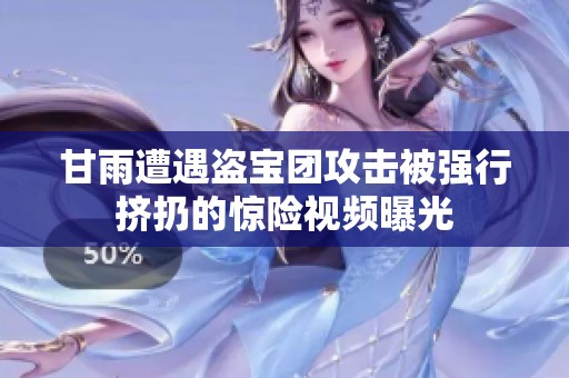甘雨遭遇盗宝团攻击被强行挤扔的惊险视频曝光