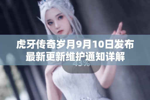 虎牙传奇岁月9月10日发布最新更新维护通知详解