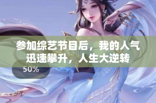 参加综艺节目后，我的人气迅速攀升，人生大逆转