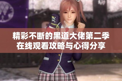 精彩不断的黑道大佬第二季在线观看攻略与心得分享