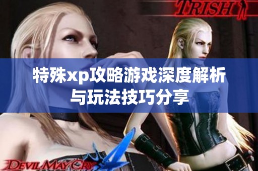 特殊xp攻略游戏深度解析与玩法技巧分享