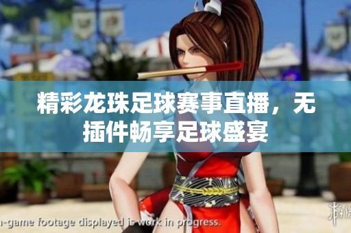 精彩龙珠足球赛事直播，无插件畅享足球盛宴