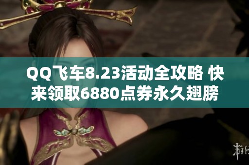 QQ飞车8.23活动全攻略 快来领取6880点券永久翅膀吧