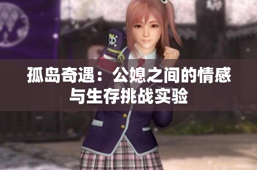 孤岛奇遇：公媳之间的情感与生存挑战实验