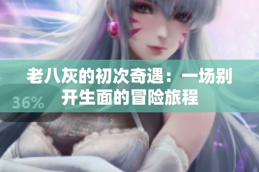 老八灰的初次奇遇：一场别开生面的冒险旅程