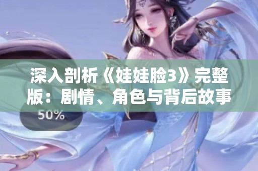 深入剖析《娃娃脸3》完整版：剧情、角色与背后故事揭秘