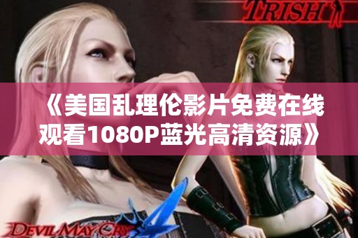 《美国乱理伦影片免费在线观看1080P蓝光高清资源》