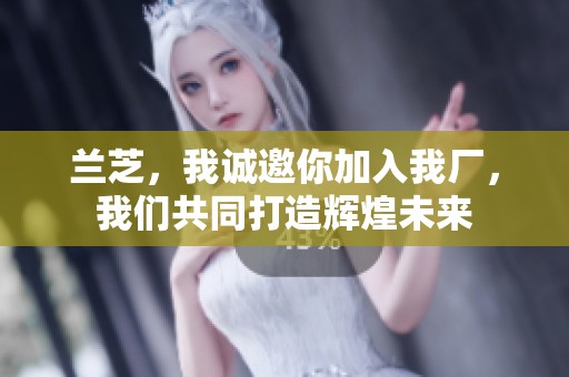 兰芝，我诚邀你加入我厂，我们共同打造辉煌未来