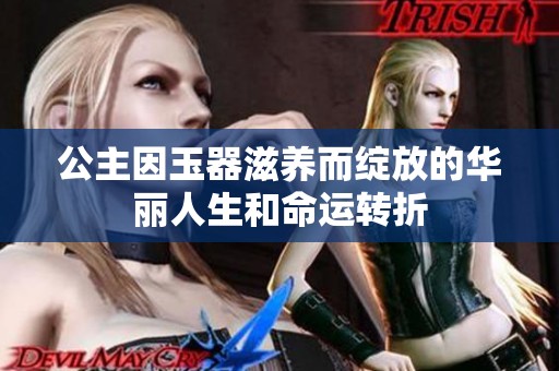 公主因玉器滋养而绽放的华丽人生和命运转折