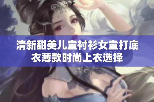 清新甜美儿童衬衫女童打底衣薄款时尚上衣选择