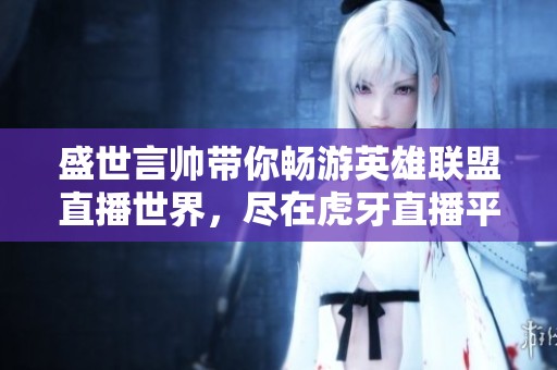 盛世言帅带你畅游英雄联盟直播世界，尽在虎牙直播平台
