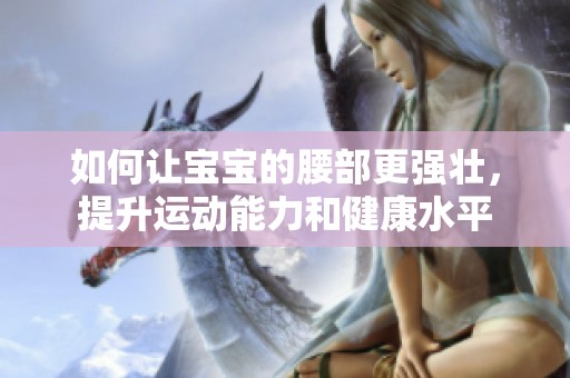如何让宝宝的腰部更强壮，提升运动能力和健康水平