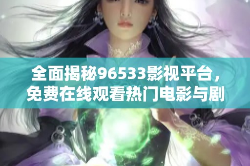 全面揭秘96533影视平台，免费在线观看热门电影与剧集