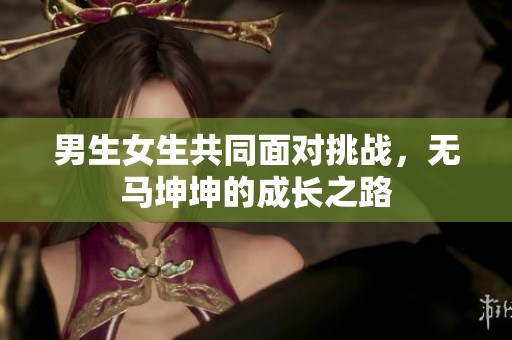 男生女生共同面对挑战，无马坤坤的成长之路