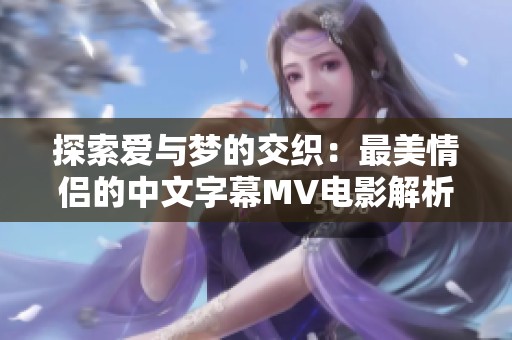 探索爱与梦的交织：最美情侣的中文字幕MV电影解析