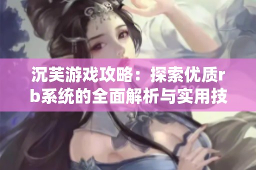 沉芙游戏攻略：探索优质rb系统的全面解析与实用技巧