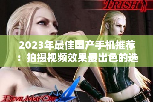 2023年最佳国产手机推荐：拍摄视频效果最出色的选手