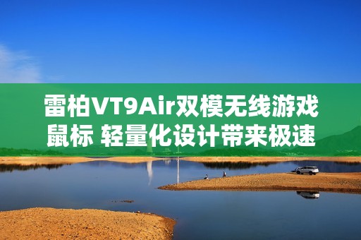 雷柏VT9Air双模无线游戏鼠标 轻量化设计带来极速体验