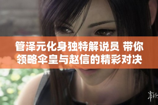 管泽元化身独特解说员 带你领略伞皇与赵信的精彩对决