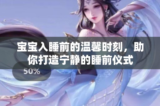 宝宝入睡前的温馨时刻，助你打造宁静的睡前仪式