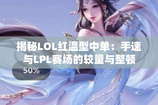揭秘LOL红温型中单：手速与LPL赛场的较量与整顿
