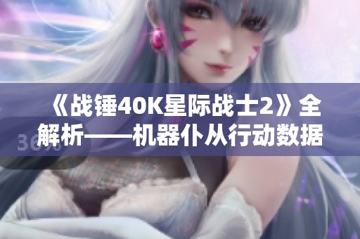 《战锤40K星际战士2》全解析——机器仆从行动数据板攻略指南