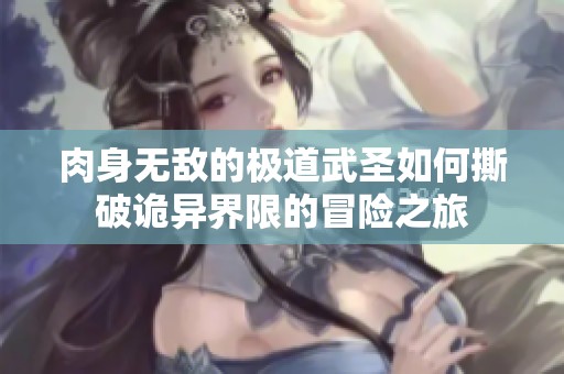肉身无敌的极道武圣如何撕破诡异界限的冒险之旅