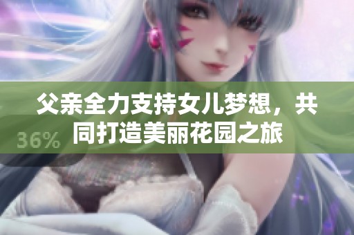 父亲全力支持女儿梦想，共同打造美丽花园之旅