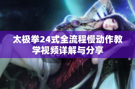 太极拳24式全流程慢动作教学视频详解与分享