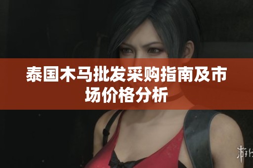 泰国木马批发采购指南及市场价格分析