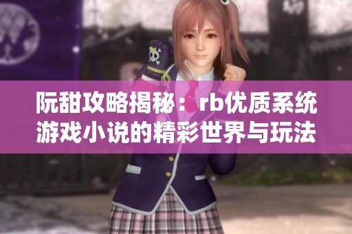 阮甜攻略揭秘：rb优质系统游戏小说的精彩世界与玩法 