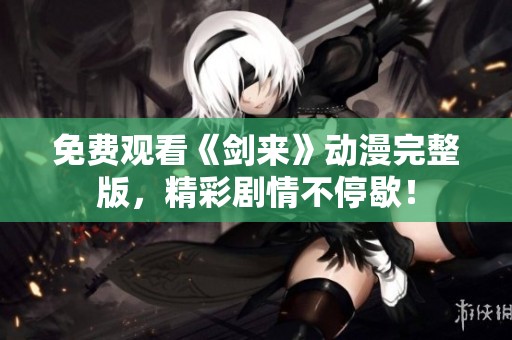 免费观看《剑来》动漫完整版，精彩剧情不停歇！