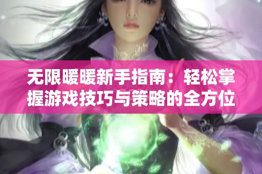 无限暖暖新手指南：轻松掌握游戏技巧与策略的全方位攻略