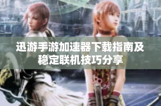 迅游手游加速器下载指南及稳定联机技巧分享