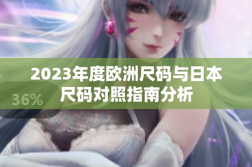 2023年度欧洲尺码与日本尺码对照指南分析